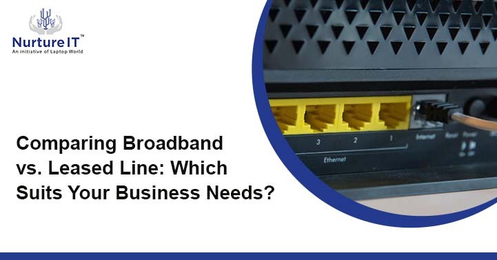 Comparing Broadband vs. Leased Line: Which Suits Your Business Needs?