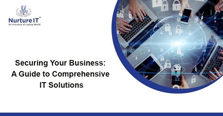 Securing Your Business: A Guide to Comprehensive IT Solutions