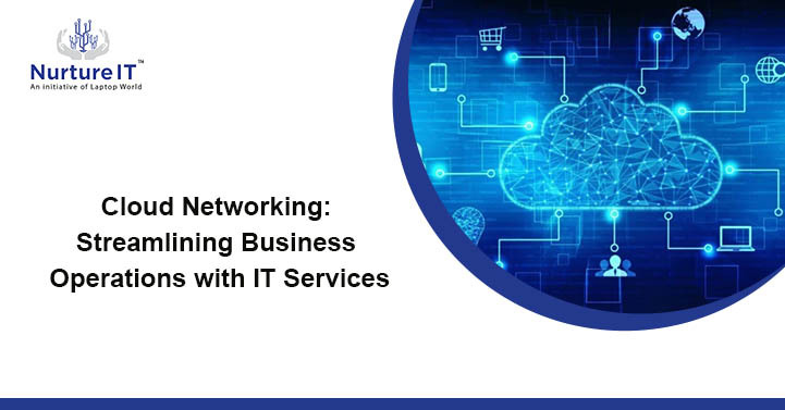 Cloud Networking: Streamlining Business Operations with IT Services