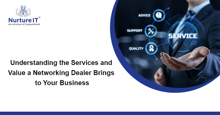 Understanding the Services and Value a Networking Dealer Brings to Your Business