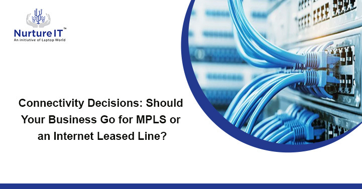 Connectivity Decisions: Should Your Business Go for MPLS or an Internet Leased Line? 