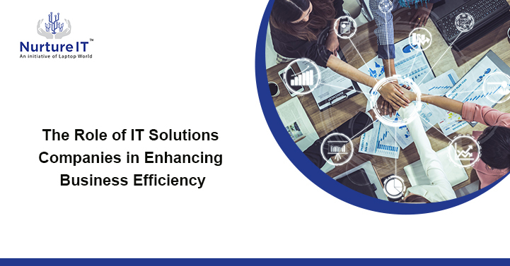 The Role of IT Solutions Companies in Enhancing Business Efficiency