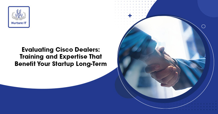 Evaluating Cisco Dealers: Training and Expertise That Benefit Your Startup Long-Term 