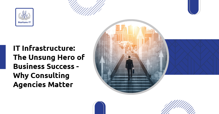 IT Infrastructure: The Unsung Hero of Business Success – Why Consulting Agencies Matter