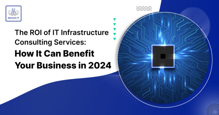 The ROI of IT Infrastructure Consulting Services: How It Can Benefit Your Business in 2024