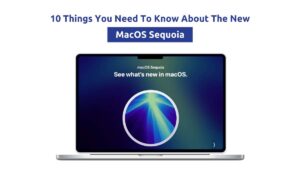 10 Things You Need to Know About the New MacOS Sequoia